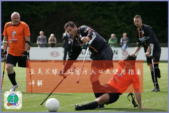 亚美买球主站官方入口及使用指南详解
