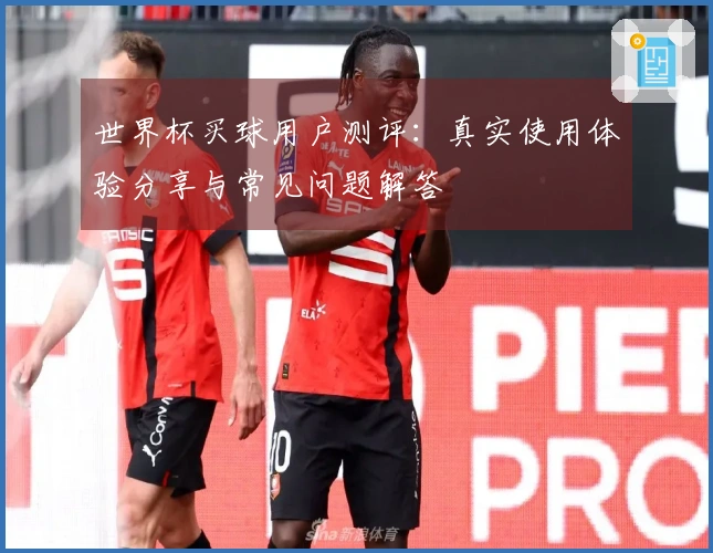 世界杯买球用户测评：真实使用体验分享与常见问题解答