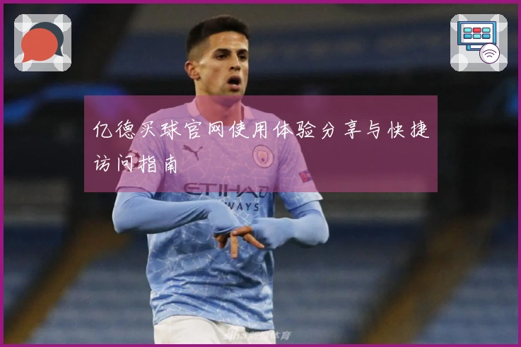 亿德买球官网使用体验分享与快捷访问指南