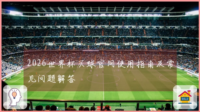 2026世界杯买球官网使用指南及常见问题解答