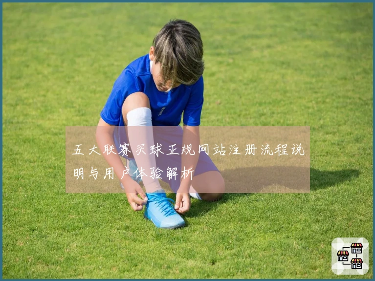 五大联赛买球正规网站注册流程说明与用户体验解析