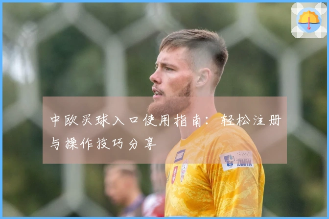 中欧买球入口使用指南：轻松注册与操作技巧分享