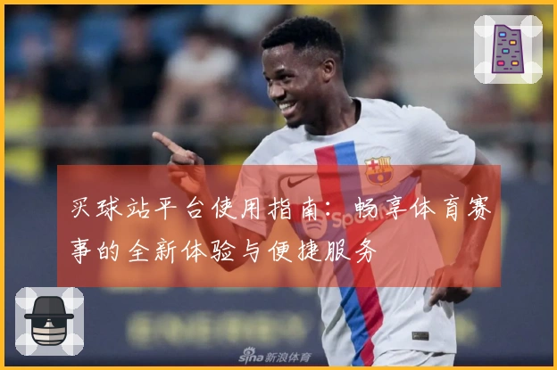 买球站平台使用指南：畅享体育赛事的全新体验与便捷服务