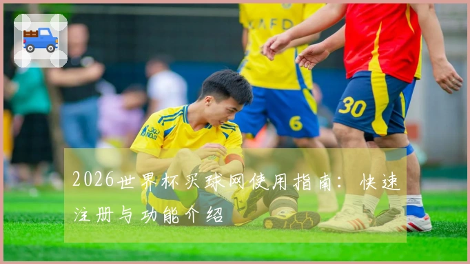 2026世界杯买球网使用指南：快速注册与功能介绍