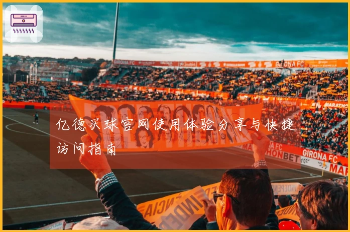 亿德买球官网使用体验分享与快捷访问指南